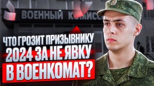 Военная служба 2024 | Что именно может произойти с призывником за неявку в военкомат