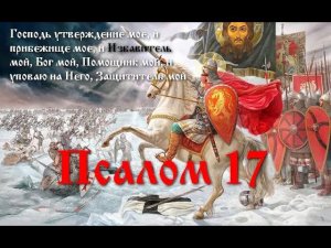 17 псалом с толкованием. Торжественный гимн Богу за помощь в победах над врагами.