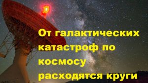 От галактических катастроф по космосу расходятся круги