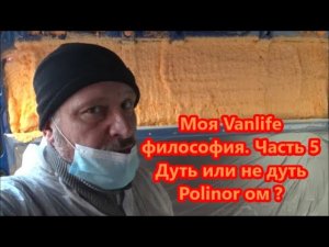 Моя Vanlife философия. Часть 5 Дуть или не дуть Polinor ом ?