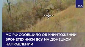 МО РФ сообщило об уничтожении бронетехники ВСУ на донецком направлении