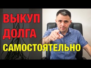 Как САМОСТОЯТЕЛЬНО ВЫКУПИТЬ ДОЛГ У БАНКА