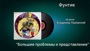 Фунтик «Большие проблемы и представление» музыка Владимир Львовский