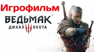 Игрофильм Ведьмак 3: Дикая Охота.