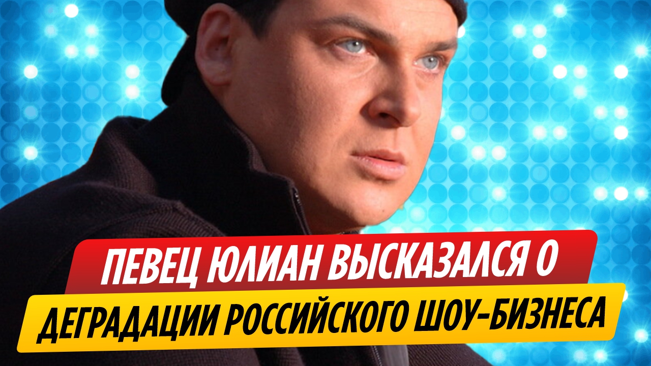 Юлиан высказался о деградации отечественного шоу-бизнеса