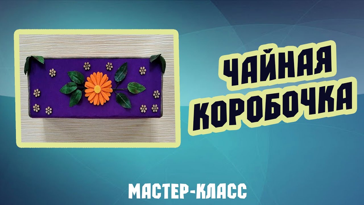 Мастер-класс "Чайная коробочка" (12+)