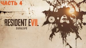 Resident Evil 7 Часть 4 Прохождение без комментариев