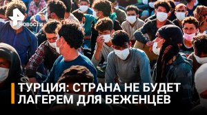 В Турции заявили, что страна не будет "лагерем для беженцев" / РЕН Новости