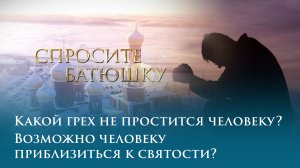 Какой грех не простится человеку? Возможно человеку приблизиться к святости?