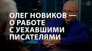 Олег Новиков — о работе с уехавшими писателями