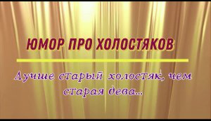 Юмор про холостяков: лучше старый холостяк, чем старая дева...