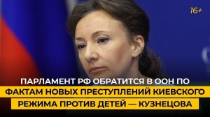 Парламент РФ обратится в ООН по фактам новых преступлений киевского режима против детей — Кузнецова