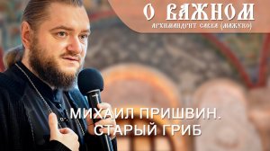 Архимандрит Савва (Мажуко). О важном. Михаил Пришвин. Старый гриб