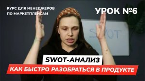 Урок 6 - SWOT анализ - как быстро разобраться в продукте | Курс для менеджера по маркетплейсам