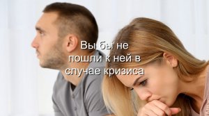 Вы бы не пошли к ней в случае кризиса