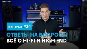 Ответы на вопросы. Всё о Hi-Fi и High End | Выпуск 24