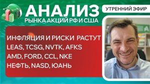 Анализ рынка акций РФ и США/ ИНФЛЯЦИЯ И РИСКИ РАСТУТ/ LEAS, TCSG, NVTK, AFKS, AMD, Ford, CCL, NKE