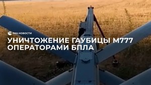 Уничтожение гаубицы М777 операторами БПЛА