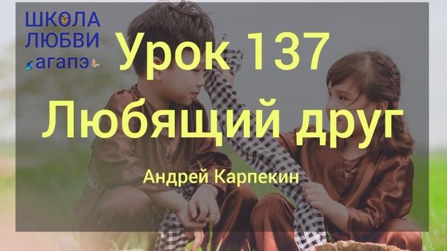 137. Любящий друг. Школа Любви Агапэ.