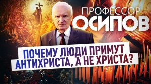 ПРОФЕССОР ОСИПОВ: ПОЧЕМУ ЛЮДИ ПРИМУТ АНТИХРИСТА, А НЕ ХРИСТА?