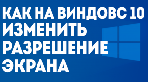 КАК НА ВИНДОВС 10 ИЗМЕНИТЬ РАЗРЕШЕНИЕ ЭКРАНА