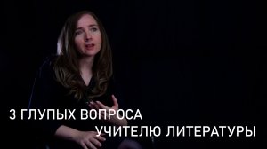 3 глупых вопроса учителю литературы