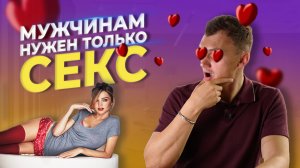 Мужчинам нужен только секс!