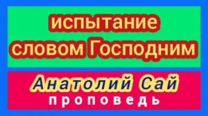 испытание словом Господним (Анатолий Сай, проповедь).