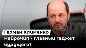 Герман Клименко. Будущее нейрочипов, рынок роботов-гуманоидов и интернет в села