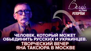 ЧЕЛОВЕК, КОТОРЫЙ МОЖЕТ ОБЪЕДИНИТЬ РУССКИХ И УКРАИНЦЕВ. ТВОРЧЕСКИЙ ВЕЧЕР ЯНА ТАКСЮРА В МОСКВЕ