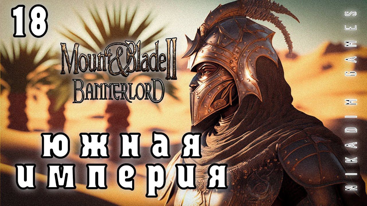 Mount & Blade II: Bannerlord: ЮЖНАЯ ИМПЕРИЯ #18 [прохождение 2022]