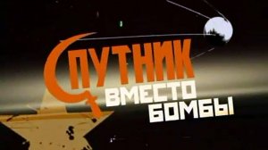 Спутник вместо бомбы. Документальный фильм. 2007 год