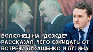 Болкунец на "Дожде" рассказал, чего ожидать от встречи Лукашенко и Путина в Москве