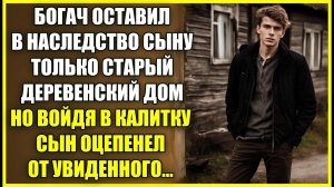 Богач оставил В НАСЛЕДСТВО сыну лишь старый деревенский дом, но войдя сын оцепенел от увиденного.