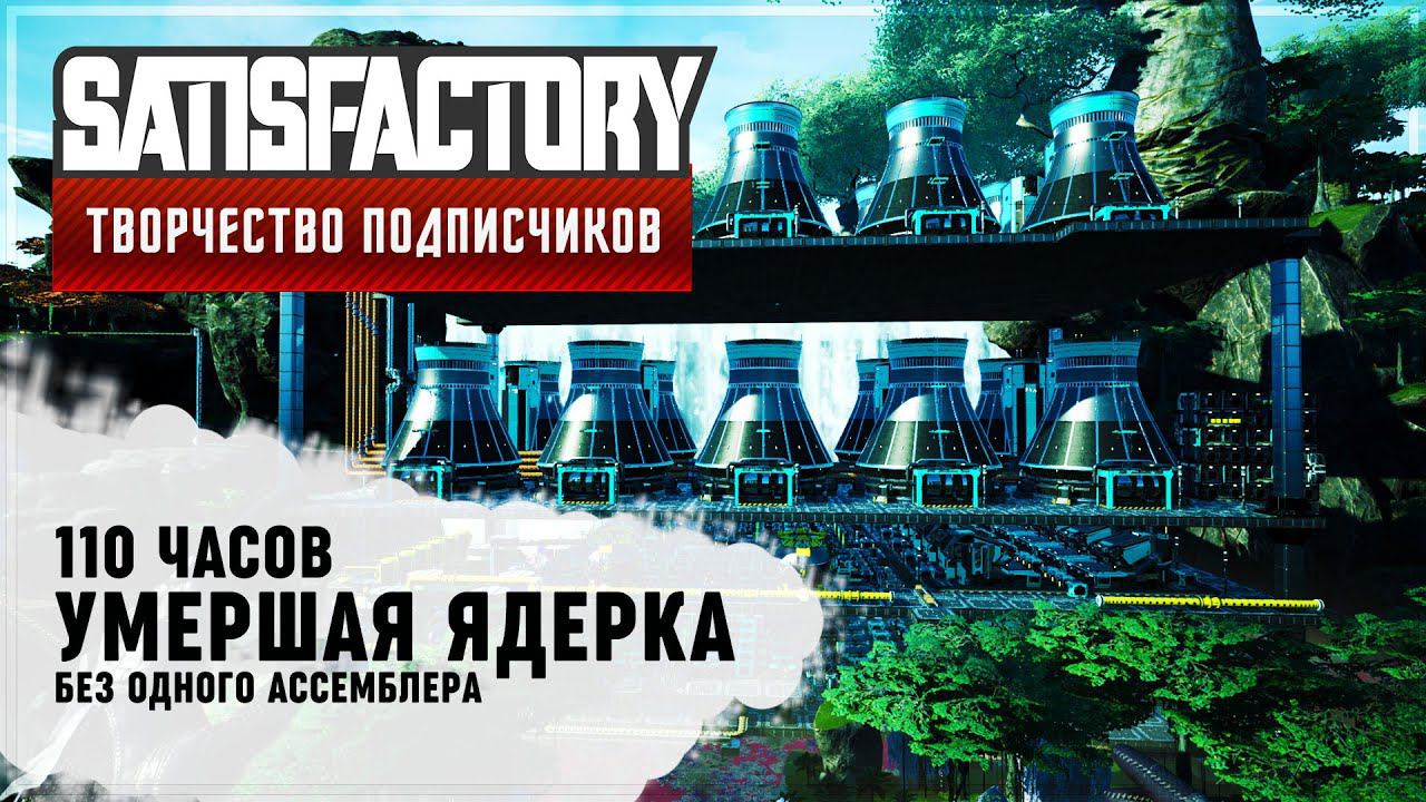 УМЕРШАЯ ЯДЕРКА БЕЗ ОДНОГО АССЕМБЛЕРА | 110 ЧАСОВ |SATISFACTORY: ОБЗОРЫ ЗАВОДОВ #84