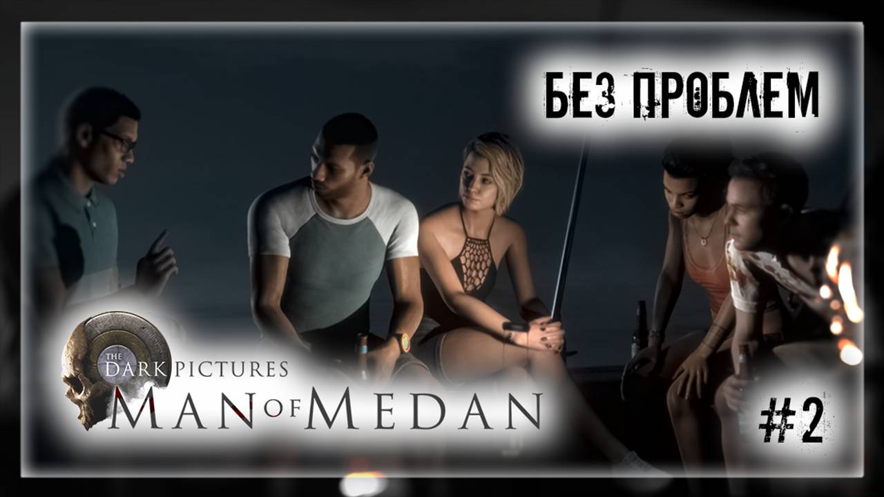 БЕЗ ПРОБЛЕМ | Прохождение The Dark Pictures Anthology: Man of Medan #2