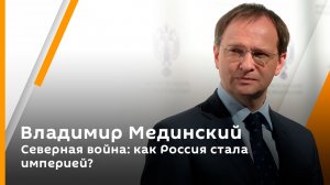 Владимир Мединский. Северная война: как Россия стала империей?