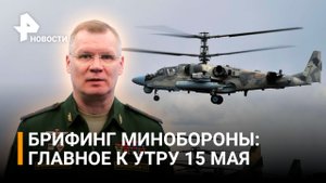 Авиация поразила 32 района живой силы ВСУ: утренний брифинг Минобороны 15 мая / РЕН Новости
