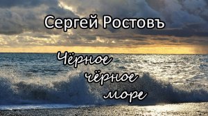 Сергей Ростовъ - Чёрное, чёрное море