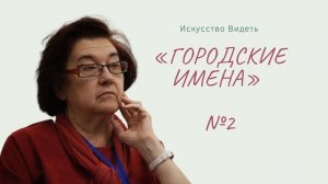 «Цикл: Искусство видеть. Городские имена» часть №2