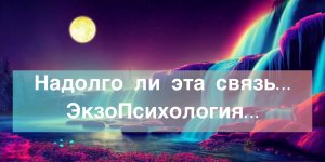 ?Надолго ли эта связь…#ЭкзоПсихология#НейроПуть/?Допы?