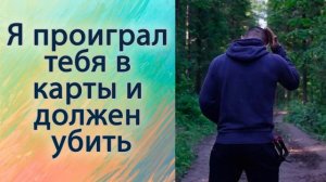 Я проиграл тебя в карты и должен убить