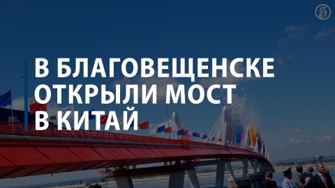 В Благовещенске открыли мост между Россией и Китаем