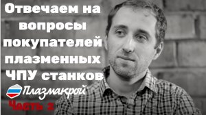 Отвечаем на важные вопросы покупателей плазменных станков ПЛАЗМАКРОЙ часть 2