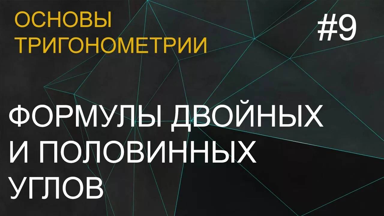 Занятие 9. Формулы для двойных и половинных углов