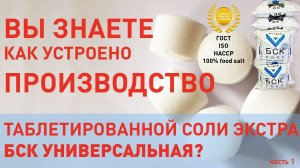 Как устроено производство таблетированной соли БСК Универсальная, Экстра (Турция, 2017)