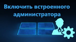 Как активировать встроенного администратора в Windows 11/10