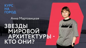 Высшая лига. Звезды мировой архитектуры — кто они? | Анна Мартовицкая | Курс на город