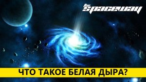 ЧТО ТАКОЕ БЕЛАЯ ДЫРА?