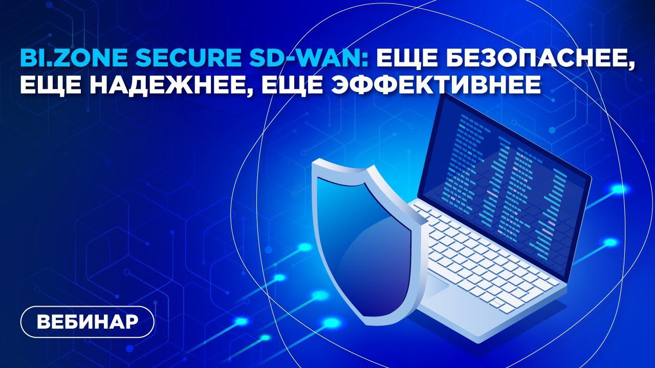 BI.ZONЕ Secure SD-WAN: еще безопаснее, еще надежнее, еще эффективнее